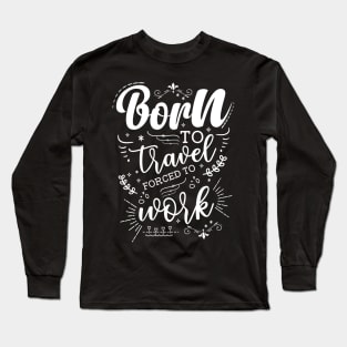 Born To Travel, Forced To Work Long Sleeve T-Shirt